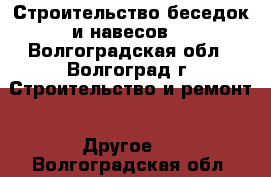 Строительство беседок и навесов. - Волгоградская обл., Волгоград г. Строительство и ремонт » Другое   . Волгоградская обл.